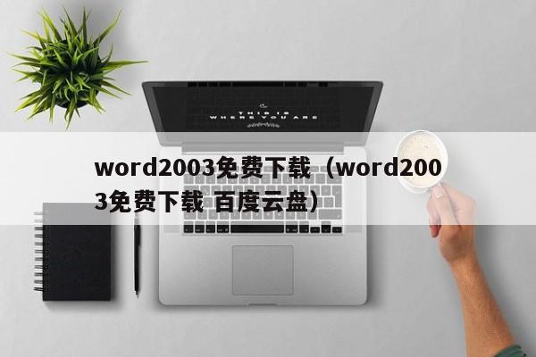 word2003免费下载（word2003免费下载 百度云盘）