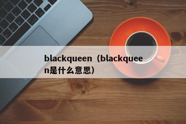 blackqueen（blackqueen是什么意思）