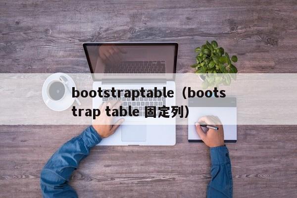 bootstraptable（bootstrap table 固定列）