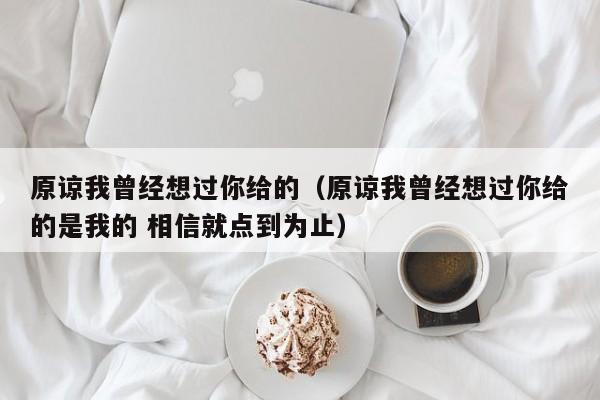 原谅我曾经想过你给的（原谅我曾经想过你给的是我的 相信就点到为止）