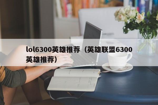 lol6300英雄推荐（英雄联盟6300英雄推荐）