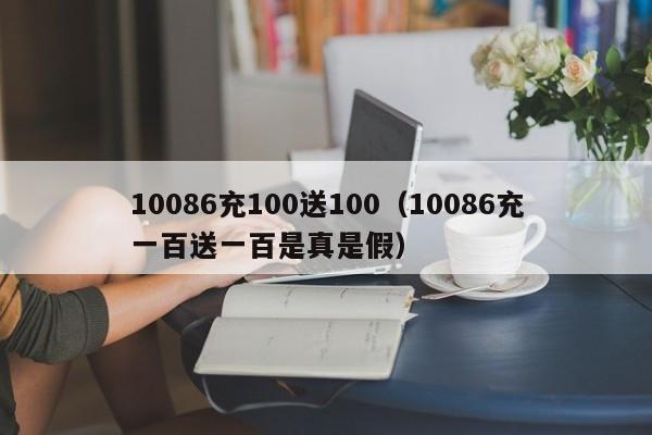 10086充100送100（10086充一百送一百是真是假）