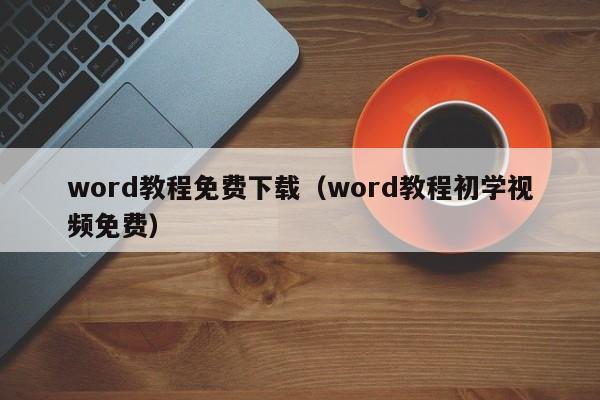 word教程免费下载（word教程初学视频免费）