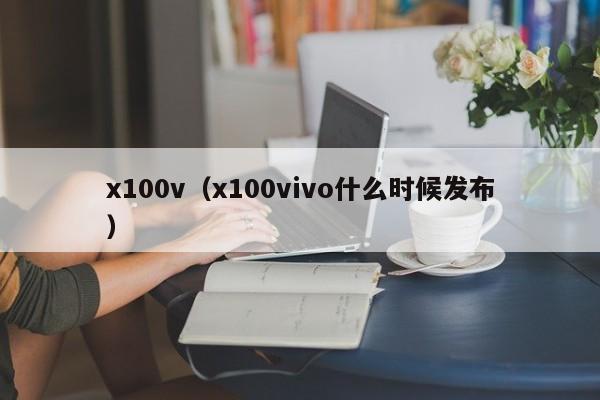 x100v（x100vivo什么时候发布）