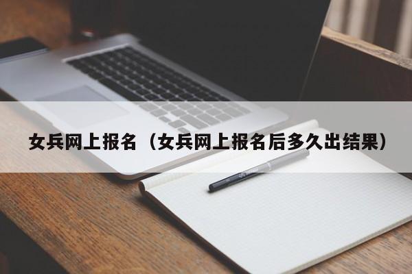 女兵网上报名（女兵网上报名后多久出结果）