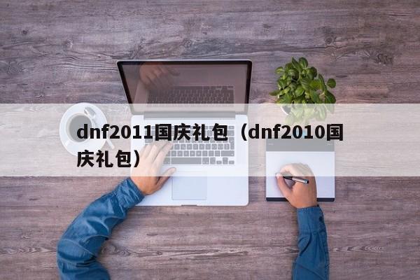 dnf2011国庆礼包（dnf2010国庆礼包）