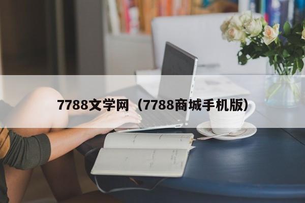 7788文学网（7788商城手机版）