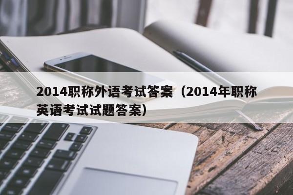 2014职称外语考试答案（2014年职称英语考试试题答案）