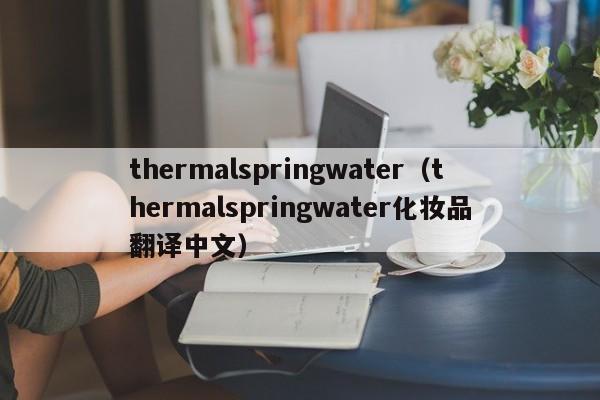 thermalspringwater（thermalspringwater化妆品翻译中文）