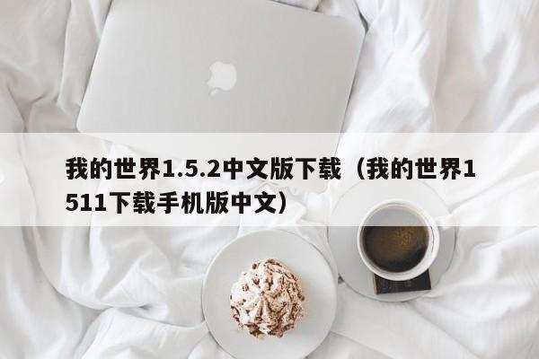 我的世界1.5.2中文版下载（我的世界1511下载手机版中文）