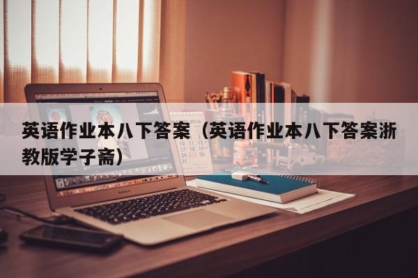 英语作业本八下答案（英语作业本八下答案浙教版学子斋）