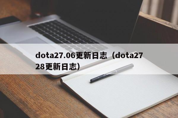 dota27.06更新日志（dota2728更新日志）