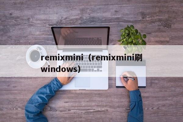 remixmini（remixmini刷windows）