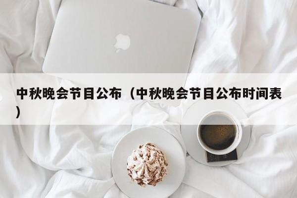 中秋晚会节目公布（中秋晚会节目公布时间表）