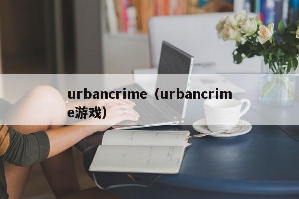 urbancrime（urbancrime游戏）