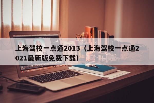 上海驾校一点通2013（上海驾校一点通2021最新版免费下载）