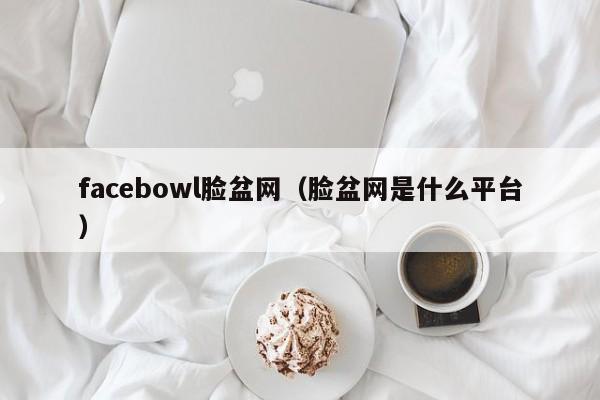 facebowl脸盆网（脸盆网是什么平台）