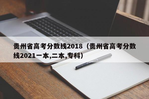 贵州省高考分数线2018（贵州省高考分数线2021一本,二本,专科）