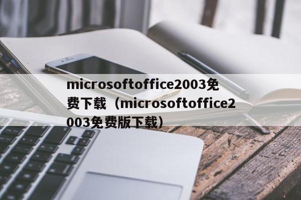 microsoftoffice2003免费下载（microsoftoffice2003免费版下载）