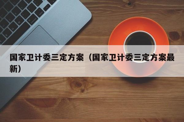 国家卫计委三定方案（国家卫计委三定方案最新）