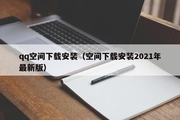 qq空间下载安装（空间下载安装2021年最新版）