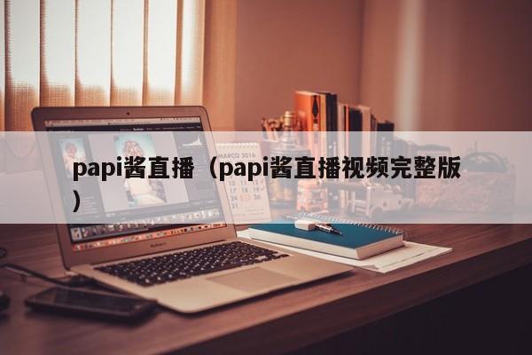 papi酱直播（papi酱直播视频完整版）