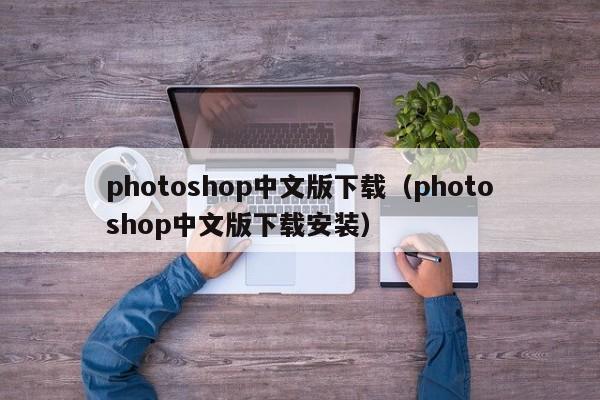 photoshop中文版下载（photoshop中文版下载安装）