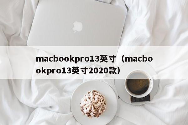 macbookpro13英寸（macbookpro13英寸2020款）