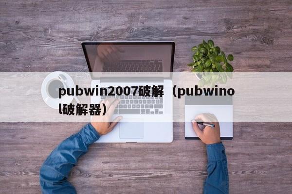 pubwin2007破解（pubwinol破解器）