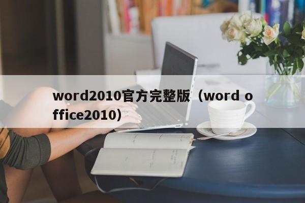 word2010官方完整版（word office2010）