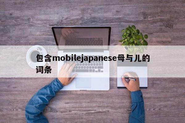 包含mobilejapanese母与儿的词条