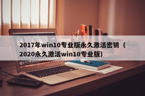 2017年win10专业版永久激活密钥（2020永久激活win10专业版）