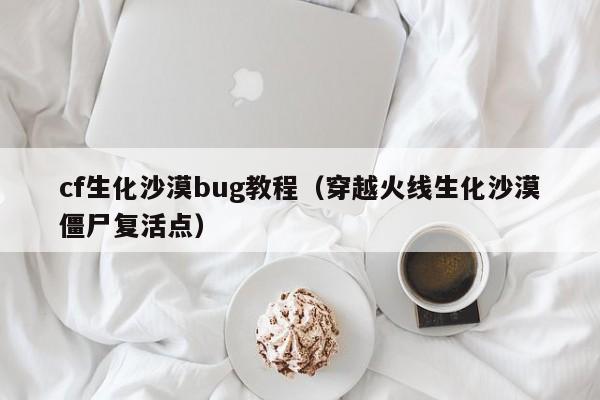 cf生化沙漠bug教程（穿越火线生化沙漠僵尸复活点）