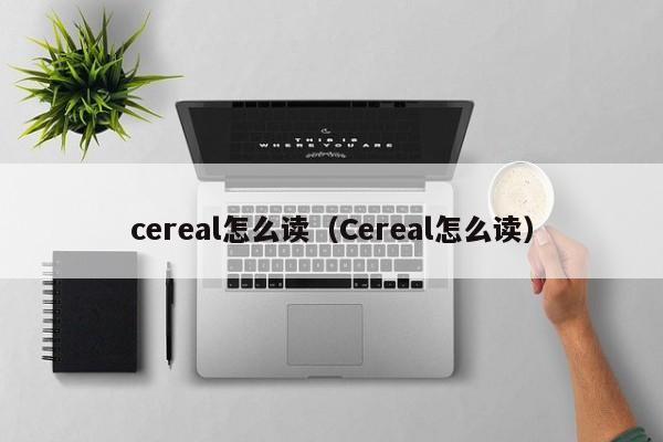 cereal怎么读（Cereal怎么读）