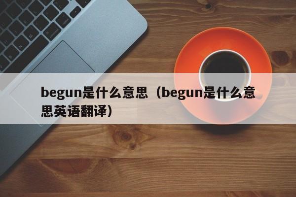 begun是什么意思（begun是什么意思英语翻译）