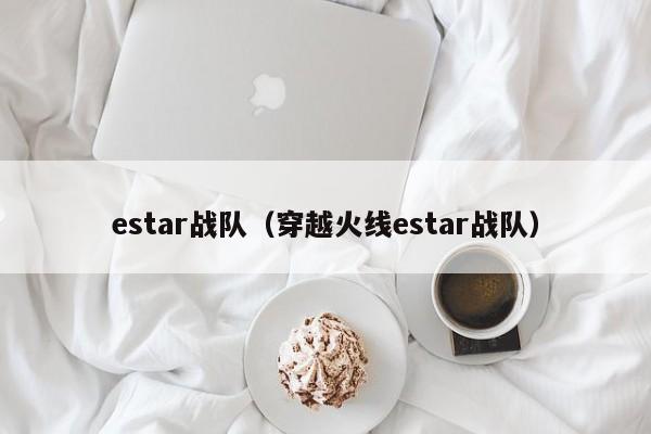 estar战队（穿越火线estar战队）