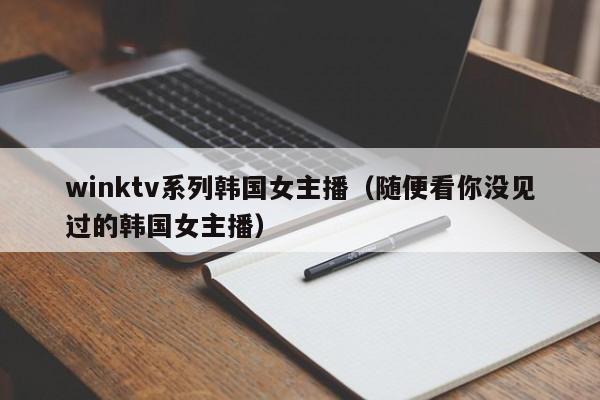 winktv系列韩国女主播（随便看你没见过的韩国女主播）