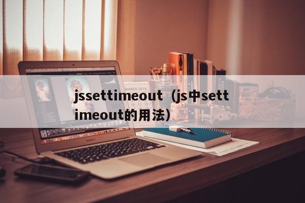 jssettimeout（js中settimeout的用法）