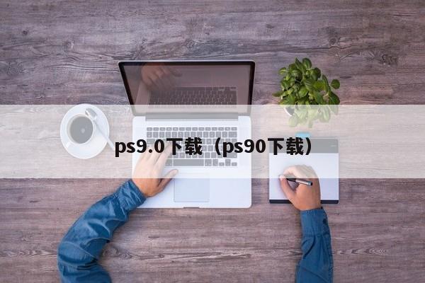 ps9.0下载（ps90下载）