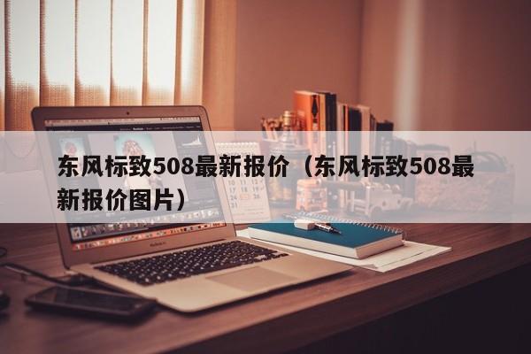 东风标致508最新报价（东风标致508最新报价图片）