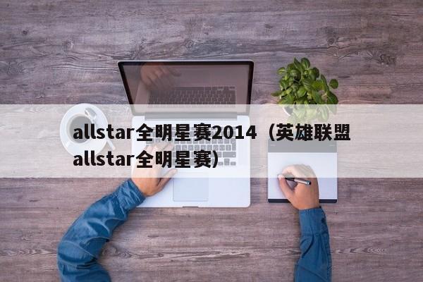 allstar全明星赛2014（英雄联盟allstar全明星赛）