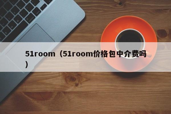 51room（51room价格包中介费吗）