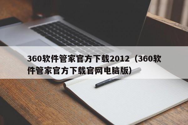 360软件管家官方下载2012（360软件管家官方下载官网电脑版）