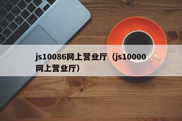 js10086网上营业厅（js10000网上营业厅）