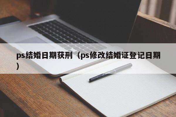 ps结婚日期获刑（ps修改结婚证登记日期）