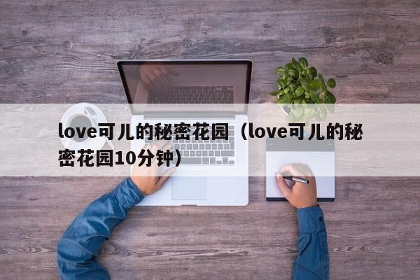 love可儿的秘密花园（love可儿的秘密花园10分钟）