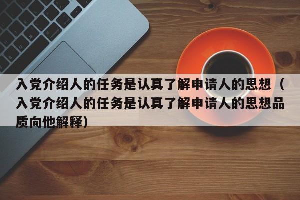 入党介绍人的任务是认真了解申请人的思想（入党介绍人的任务是认真了解申请人的思想品质向他解释）