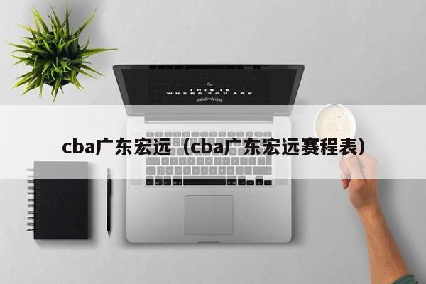 cba广东宏远（cba广东宏远赛程表）