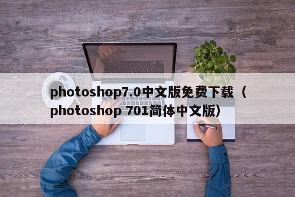 photoshop7.0中文版免费下载（photoshop 701简体中文版）