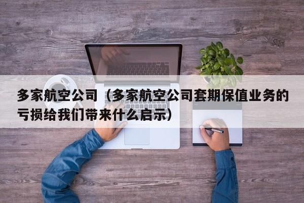 多家航空公司（多家航空公司套期保值业务的亏损给我们带来什么启示）